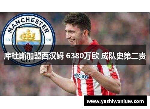 库杜斯加盟西汉姆 6380万欧 成队史第二贵