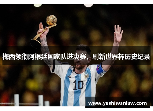 梅西领衔阿根廷国家队进决赛，刷新世界杯历史纪录