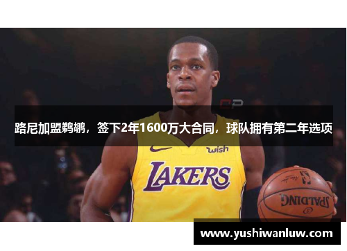 路尼加盟鹈鹕，签下2年1600万大合同，球队拥有第二年选项